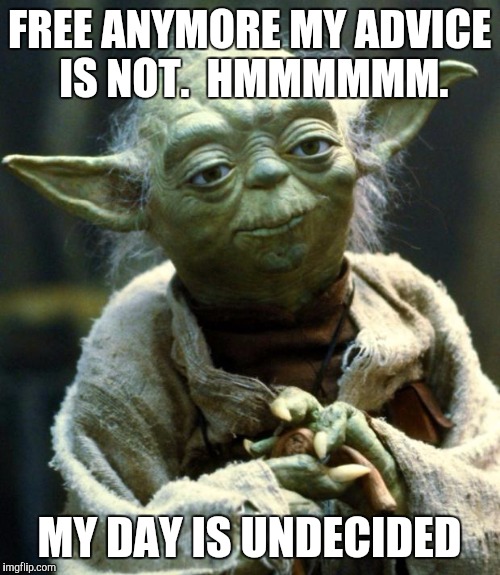 Star Wars Yoda | FREE ANYMORE MY ADVICE IS NOT.  HMMMMMM. MY DAY IS UNDECIDED | image tagged in memes,star wars yoda | made w/ Imgflip meme maker