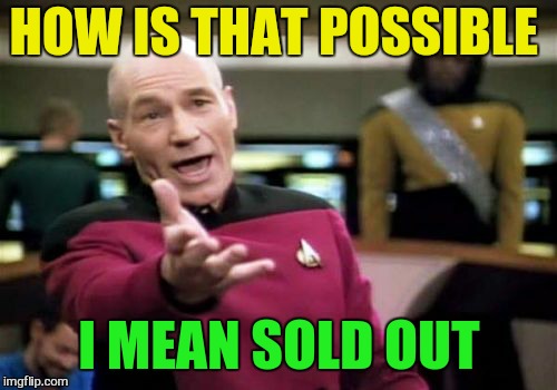 Picard Wtf Meme | HOW IS THAT POSSIBLE I MEAN SOLD OUT | image tagged in memes,picard wtf | made w/ Imgflip meme maker