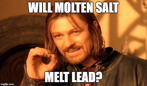 One Does Not Simply | WILL MOLTEN SALT; MELT LEAD? | image tagged in memes,one does not simply | made w/ Imgflip meme maker