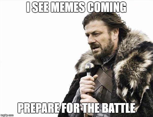 Brace Yourselves X is Coming Meme | I SEE MEMES COMING; PREPARE FOR THE BATTLE | image tagged in memes,brace yourselves x is coming | made w/ Imgflip meme maker