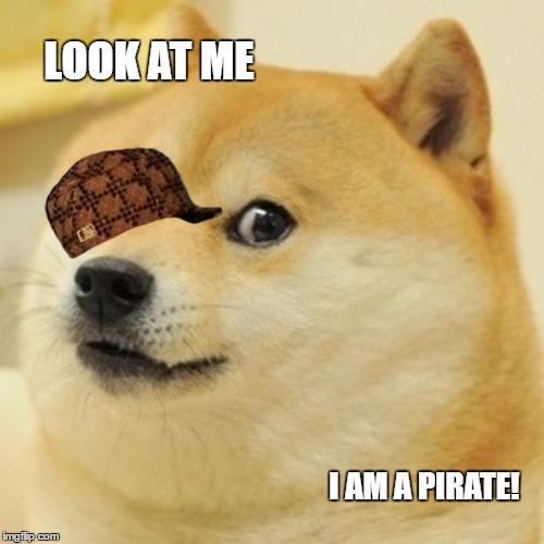 Doge Meme | LOOK AT ME; I AM A PIRATE! | image tagged in memes,doge,scumbag | made w/ Imgflip meme maker