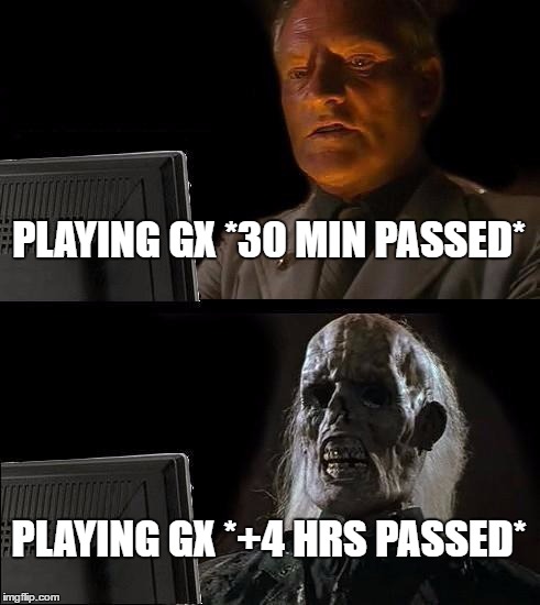 I'll Just Wait Here Meme | PLAYING GX *30 MIN PASSED*; PLAYING GX *+4 HRS PASSED* | image tagged in memes,ill just wait here | made w/ Imgflip meme maker