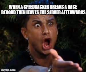 omg | WHEN A SPEEDHACKER BREAKS A RACE RECORD THEN LEAVES THE SERVER AFTERWARDS | image tagged in omg | made w/ Imgflip meme maker