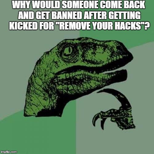 Philosoraptor Meme | WHY WOULD SOMEONE COME BACK AND GET BANNED AFTER GETTING KICKED FOR "REMOVE YOUR HACKS"? | image tagged in memes,philosoraptor | made w/ Imgflip meme maker