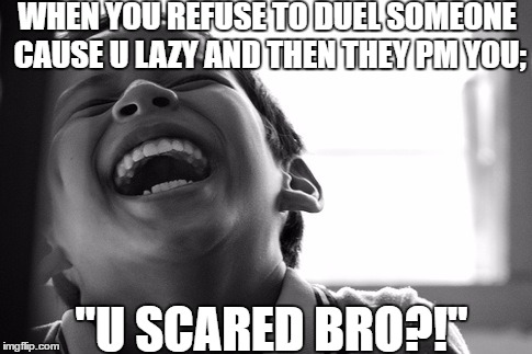 LMAO Kid | WHEN YOU REFUSE TO DUEL SOMEONE CAUSE U LAZY AND THEN THEY PM YOU;; "U SCARED BRO?!" | image tagged in lmao kid | made w/ Imgflip meme maker