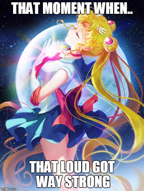 #Sitcalm | THAT MOMENT WHEN.. THAT LOUD GOT WAY STRONG | image tagged in sailor moon,sailormoon,comics/cartoons,meme,smoke weed everyday | made w/ Imgflip meme maker