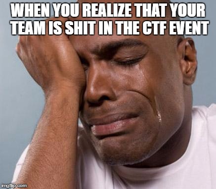 black man crying | WHEN YOU REALIZE THAT YOUR TEAM IS SHIT IN THE CTF EVENT | image tagged in black man crying | made w/ Imgflip meme maker