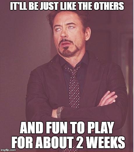 Face You Make Robert Downey Jr Meme | IT'LL BE JUST LIKE THE OTHERS AND FUN TO PLAY FOR ABOUT 2 WEEKS | image tagged in memes,face you make robert downey jr | made w/ Imgflip meme maker