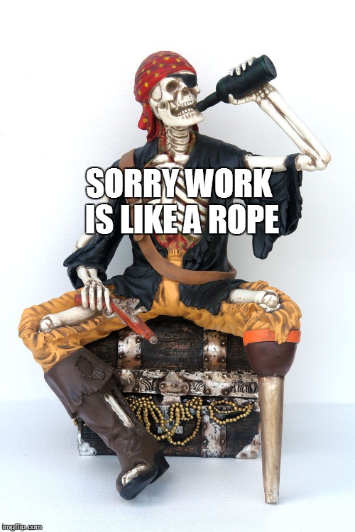SORRY WORK IS LIKE A ROPE | made w/ Imgflip meme maker
