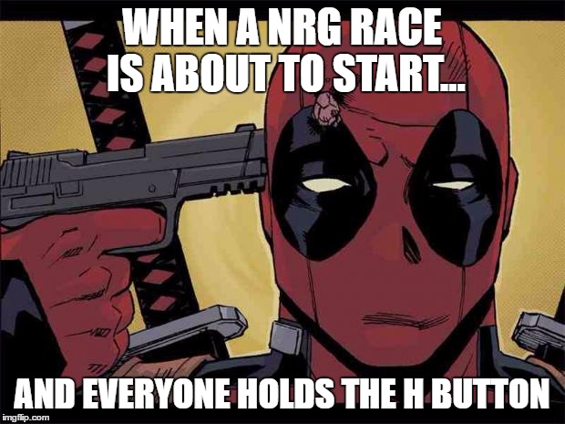 Deadpool | WHEN A NRG RACE IS ABOUT TO START... AND EVERYONE HOLDS THE H BUTTON | image tagged in deadpool | made w/ Imgflip meme maker