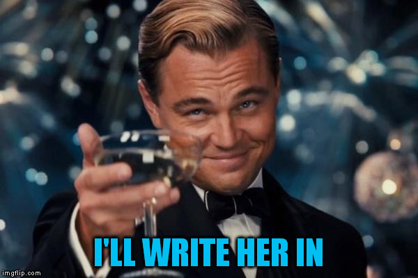 Leonardo Dicaprio Cheers Meme | I'LL WRITE HER IN | image tagged in memes,leonardo dicaprio cheers | made w/ Imgflip meme maker