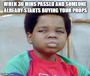 Whatchu Talkin' Bout, Willis? | WHEN 30 MINS PASSED AND SOMEONE ALREADY STARTS BUYING YOUR PROPS | image tagged in whatchu talkin' bout willis? | made w/ Imgflip meme maker