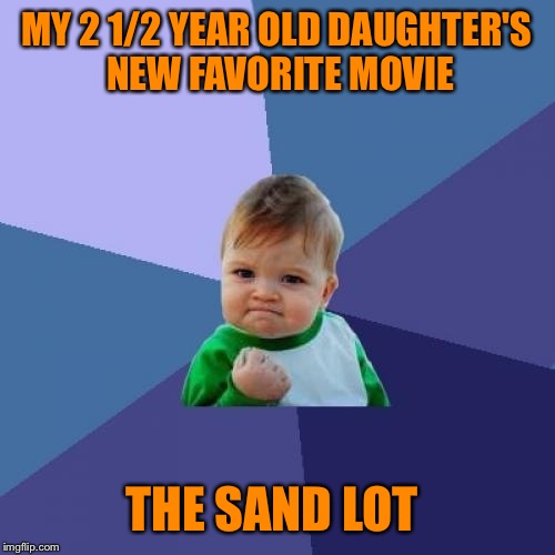 The best part about watching "The Sand Lot", there is no singing.  | MY 2 1/2 YEAR OLD DAUGHTER'S NEW FAVORITE MOVIE; THE SAND LOT | image tagged in memes,success kid | made w/ Imgflip meme maker