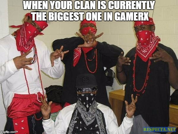 Bloods Kwanza | WHEN YOUR CLAN IS CURRENTLY THE BIGGEST ONE IN GAMERX | image tagged in bloods kwanza | made w/ Imgflip meme maker