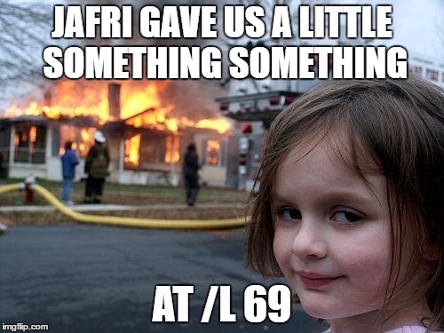 Disaster Girl Meme | JAFRI GAVE US A LITTLE SOMETHING SOMETHING; AT /L 69 | image tagged in memes,disaster girl | made w/ Imgflip meme maker