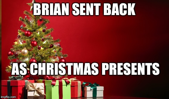 BRIAN SENT BACK AS CHRISTMAS PRESENTS | made w/ Imgflip meme maker