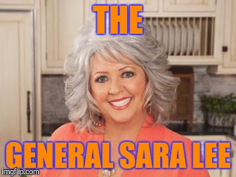 The Souffle Shall Rise | THE; GENERAL SARA LEE | image tagged in paula dean | made w/ Imgflip meme maker