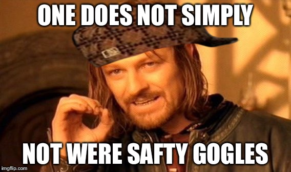 One Does Not Simply Meme | ONE DOES NOT SIMPLY; NOT WERE SAFTY GOGLES | image tagged in memes,one does not simply,scumbag | made w/ Imgflip meme maker