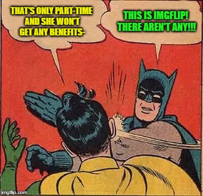 Batman Slapping Robin Meme | THAT'S ONLY PART-TIME AND SHE WON'T GET ANY BENEFITS- THIS IS IMGFLIP! THERE AREN'T ANY!!! | image tagged in memes,batman slapping robin | made w/ Imgflip meme maker
