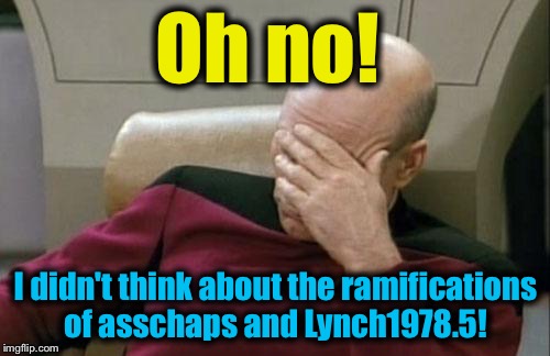 Captain Picard Facepalm Meme | Oh no! I didn't think about the ramifications of asschaps and Lynch1978.5! | image tagged in memes,captain picard facepalm | made w/ Imgflip meme maker