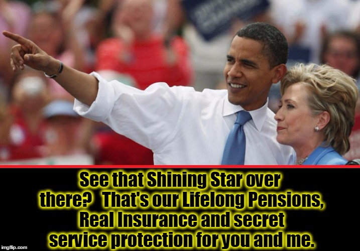 A Shining Star for the Hill | See that Shining Star over there?   That's our Lifelong Pensions, Real Insurance and secret service protection for you and me. | image tagged in vince vance,obama,hillary clinton,lifelong pensions,secret service,no obamacare for us | made w/ Imgflip meme maker