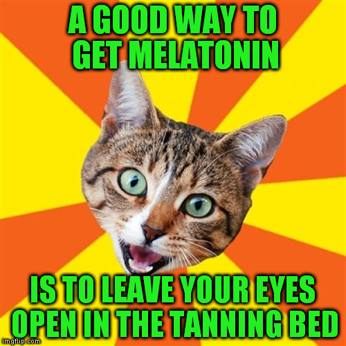 The burning means it's working... | A GOOD WAY TO GET MELATONIN; IS TO LEAVE YOUR EYES OPEN IN THE TANNING BED | image tagged in memes,bad advice cat | made w/ Imgflip meme maker