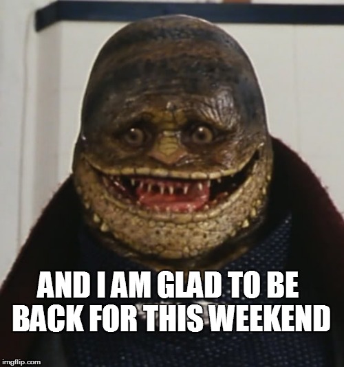 AND I AM GLAD TO BE BACK FOR THIS WEEKEND | made w/ Imgflip meme maker