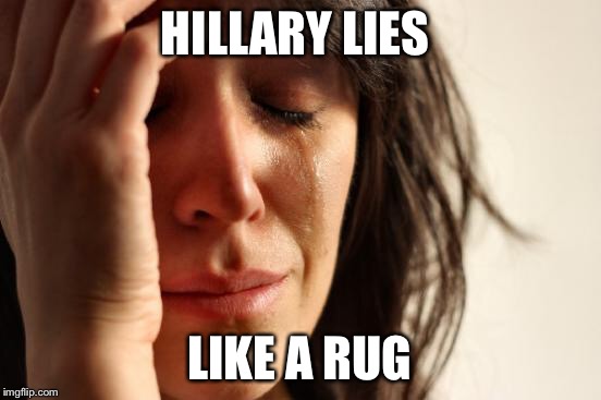 First World Problems Meme | HILLARY LIES LIKE A RUG | image tagged in memes,first world problems | made w/ Imgflip meme maker