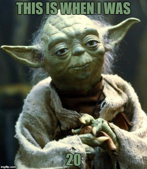 Star Wars Yoda | THIS IS WHEN I WAS; 20 | image tagged in memes,star wars yoda | made w/ Imgflip meme maker