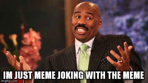 Steve Harvey Meme | IM JUST MEME JOKING WITH THE MEME | image tagged in memes,steve harvey | made w/ Imgflip meme maker