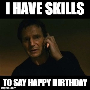 Liam Neeson Taken Meme | I HAVE SKILLS; TO SAY HAPPY BIRTHDAY | image tagged in memes,liam neeson taken | made w/ Imgflip meme maker