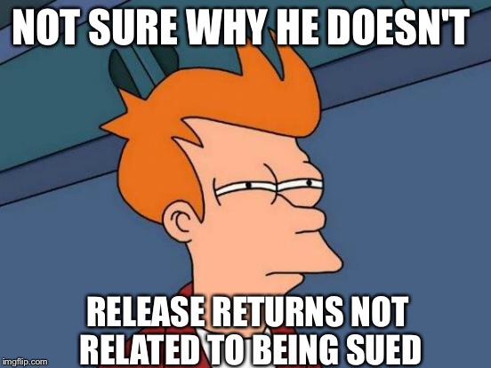 Futurama Fry Meme | NOT SURE WHY HE DOESN'T RELEASE RETURNS NOT RELATED TO BEING SUED | image tagged in memes,futurama fry | made w/ Imgflip meme maker