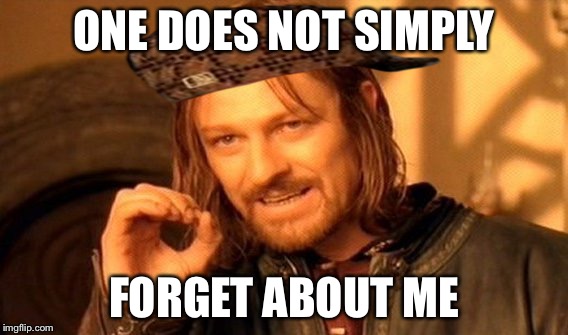 Im back | ONE DOES NOT SIMPLY; FORGET ABOUT ME | image tagged in memes,one does not simply,scumbag | made w/ Imgflip meme maker