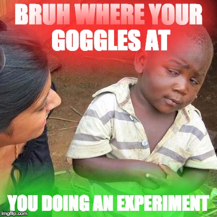 Third World Skeptical Kid | BRUH WHERE YOUR GOGGLES AT; YOU DOING AN EXPERIMENT | image tagged in memes,third world skeptical kid | made w/ Imgflip meme maker