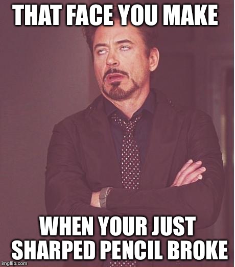First world problems | THAT FACE YOU MAKE; WHEN YOUR JUST SHARPED PENCIL BROKE | image tagged in memes,face you make robert downey jr | made w/ Imgflip meme maker