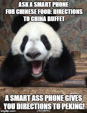 Smart Ass Phone | ASK A SMART PHONE FOR CHINESE FOOD: DIRECTIONS TO CHINA BUFFET; A SMART ASS PHONE GIVES YOU DIRECTIONS TO PEKING! | image tagged in hungry | made w/ Imgflip meme maker