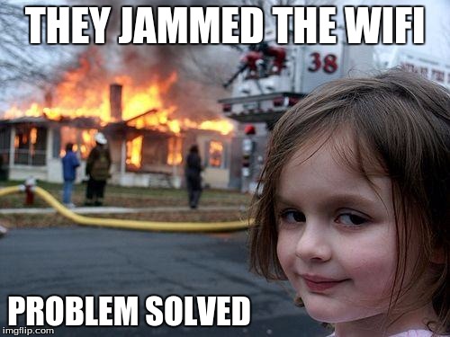 Disaster Girl Meme | THEY JAMMED THE WIFI; PROBLEM SOLVED | image tagged in memes,disaster girl | made w/ Imgflip meme maker