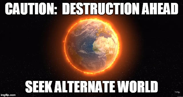 DESTRUCTION AHEAD | CAUTION:  DESTRUCTION AHEAD; SEEK ALTERNATE WORLD | image tagged in earth,destruction,environment | made w/ Imgflip meme maker