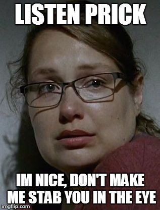 Denisetwd | LISTEN PRICK; IM NICE, DON'T MAKE ME STAB YOU IN THE EYE | image tagged in denisetwd | made w/ Imgflip meme maker