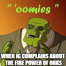 WHEN IG COMPLAINS ABOUT THE FIRE POWER OF ORKS | made w/ Imgflip meme maker