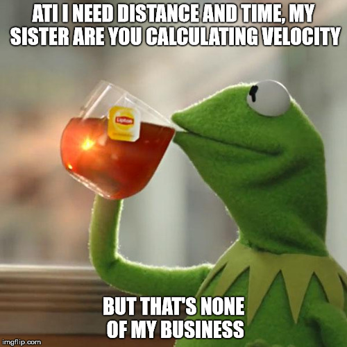 But That's None Of My Business | ATI I NEED DISTANCE AND TIME, MY SISTER ARE YOU CALCULATING VELOCITY; BUT THAT'S NONE OF MY BUSINESS | image tagged in memes,but thats none of my business,kermit the frog | made w/ Imgflip meme maker