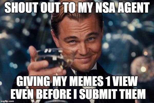 say next time you're creeping maybe you can give my memes a like as well? | SHOUT OUT TO MY NSA AGENT; GIVING MY MEMES 1 VIEW EVEN BEFORE I SUBMIT THEM | image tagged in memes,leonardo dicaprio cheers,edward snowden,spying,nsa,freedom in murica | made w/ Imgflip meme maker