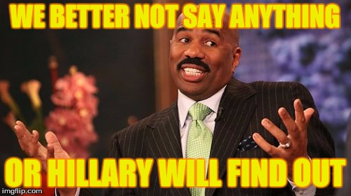 Steve Harvey Meme | WE BETTER NOT SAY ANYTHING OR HILLARY WILL FIND OUT | image tagged in memes,steve harvey | made w/ Imgflip meme maker