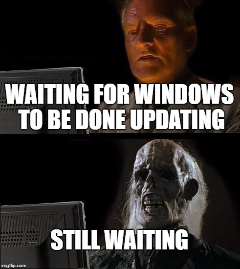 I'll Just Wait Here Meme | WAITING FOR WINDOWS TO BE DONE UPDATING; STILL WAITING | image tagged in memes,ill just wait here | made w/ Imgflip meme maker