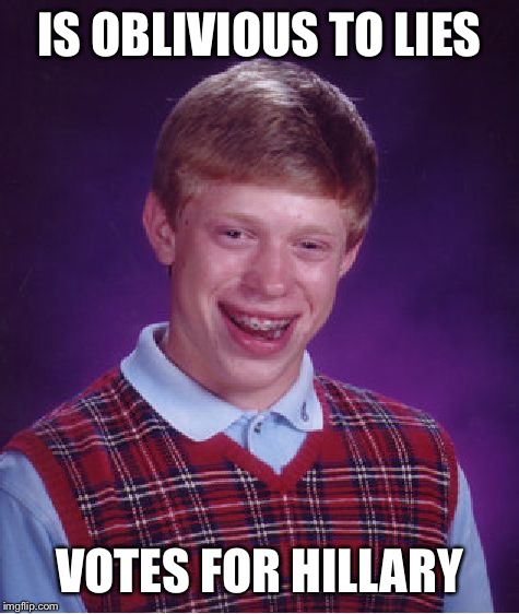 Bad Luck Brian Meme | IS OBLIVIOUS TO LIES; VOTES FOR HILLARY | image tagged in memes,bad luck brian | made w/ Imgflip meme maker