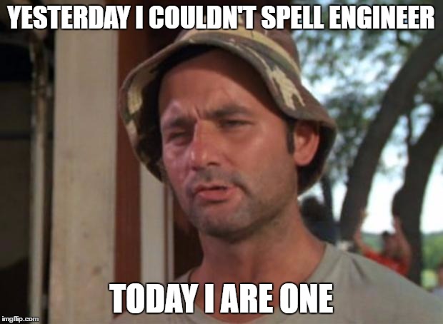 So I Got That Goin For Me Which Is Nice | YESTERDAY I COULDN'T SPELL ENGINEER; TODAY I ARE ONE | image tagged in memes,so i got that goin for me which is nice | made w/ Imgflip meme maker