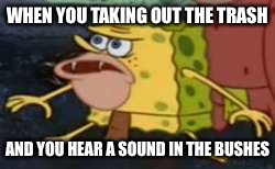 Spongegar | WHEN YOU TAKING OUT THE TRASH; AND YOU HEAR A SOUND IN THE BUSHES | image tagged in memes,spongegar | made w/ Imgflip meme maker