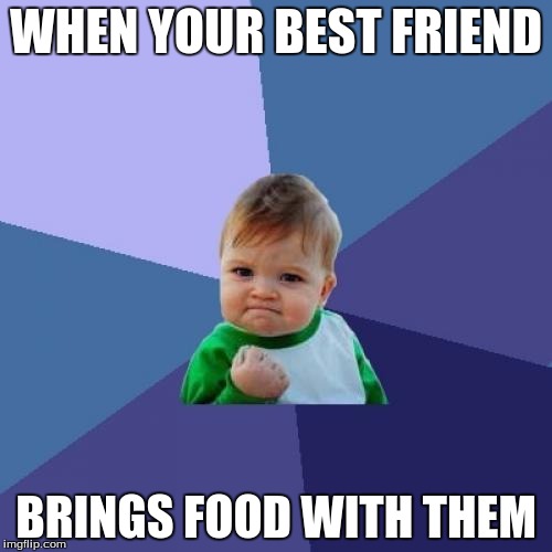 Success Kid Meme | WHEN YOUR BEST FRIEND; BRINGS FOOD WITH THEM | image tagged in memes,success kid | made w/ Imgflip meme maker