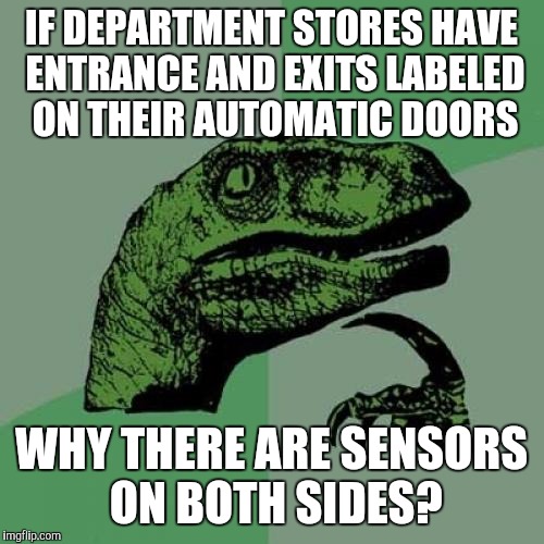 Philosoraptor | IF DEPARTMENT STORES HAVE ENTRANCE AND EXITS LABELED ON THEIR AUTOMATIC DOORS; WHY THERE ARE SENSORS ON BOTH SIDES? | image tagged in memes,philosoraptor | made w/ Imgflip meme maker