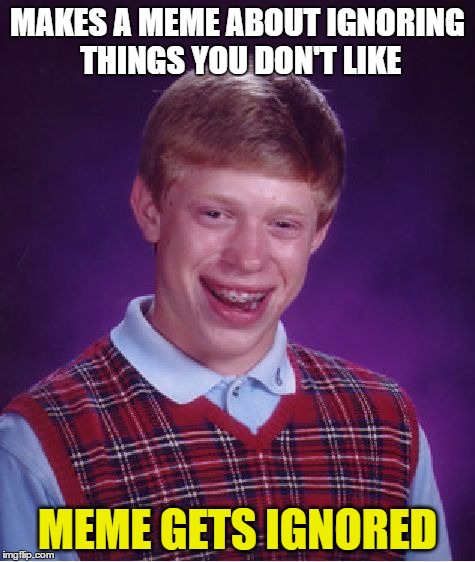 Bad Luck Brian Meme | MAKES A MEME ABOUT IGNORING THINGS YOU DON'T LIKE MEME GETS IGNORED | image tagged in memes,bad luck brian | made w/ Imgflip meme maker